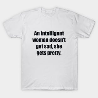 An intelligent woman doesn’t get sad, she gets pretty T-Shirt